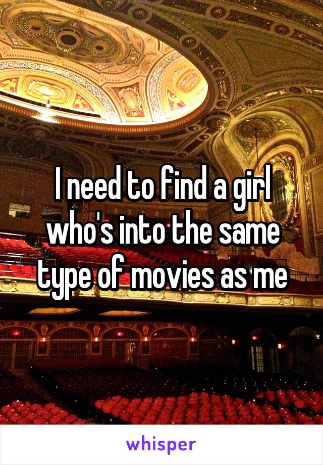 I need to find a girl who's into the same type of movies as me