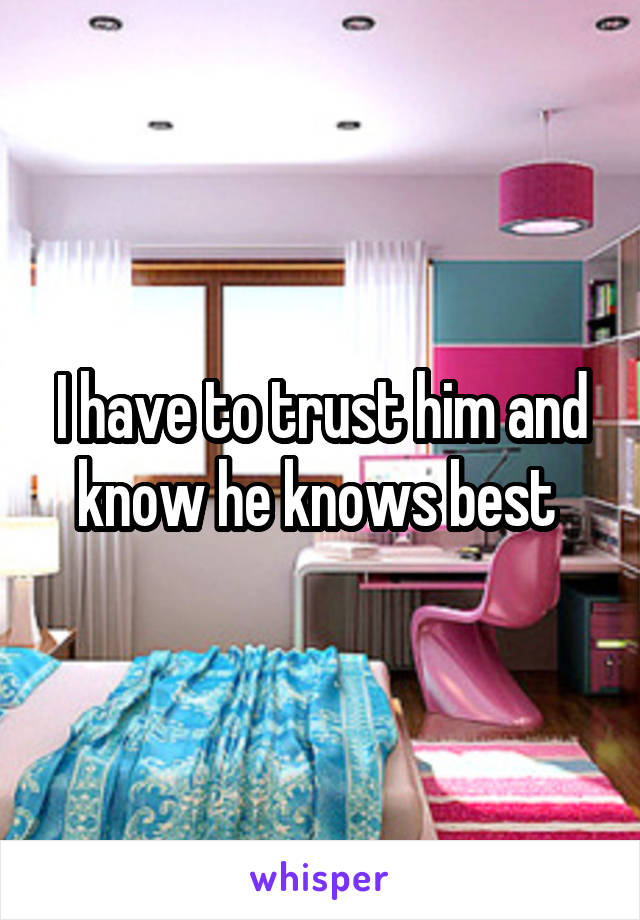 I have to trust him and know he knows best 