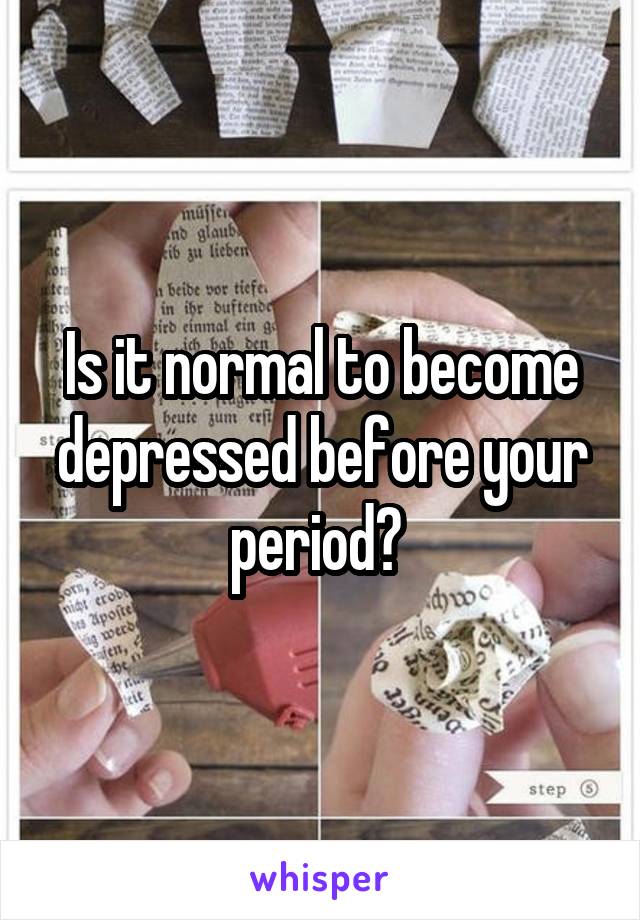 Is it normal to become depressed before your period? 