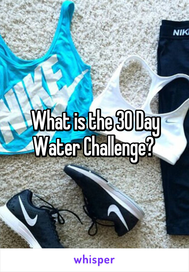 What is the 30 Day Water Challenge? 