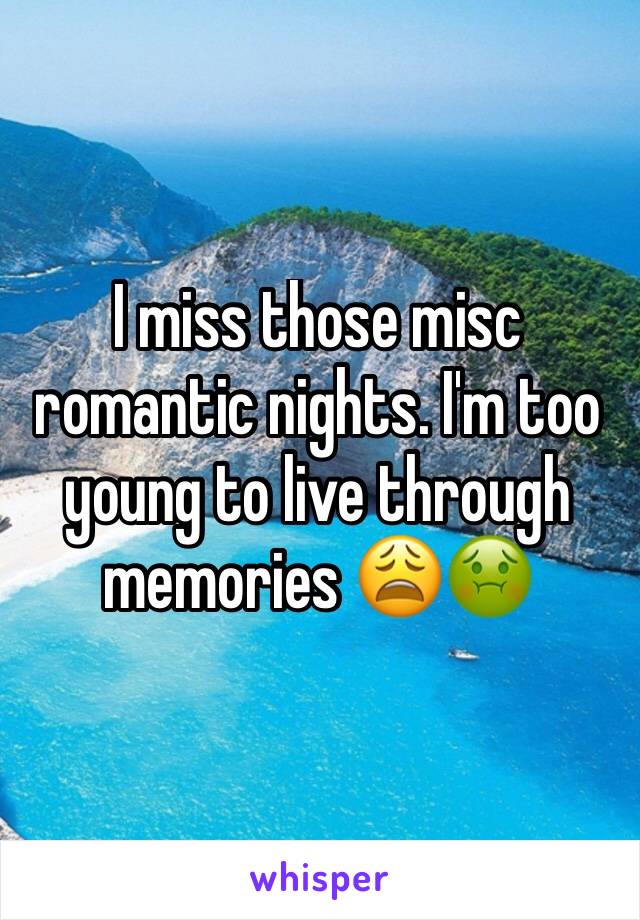 I miss those misc romantic nights. I'm too young to live through memories 😩🤢