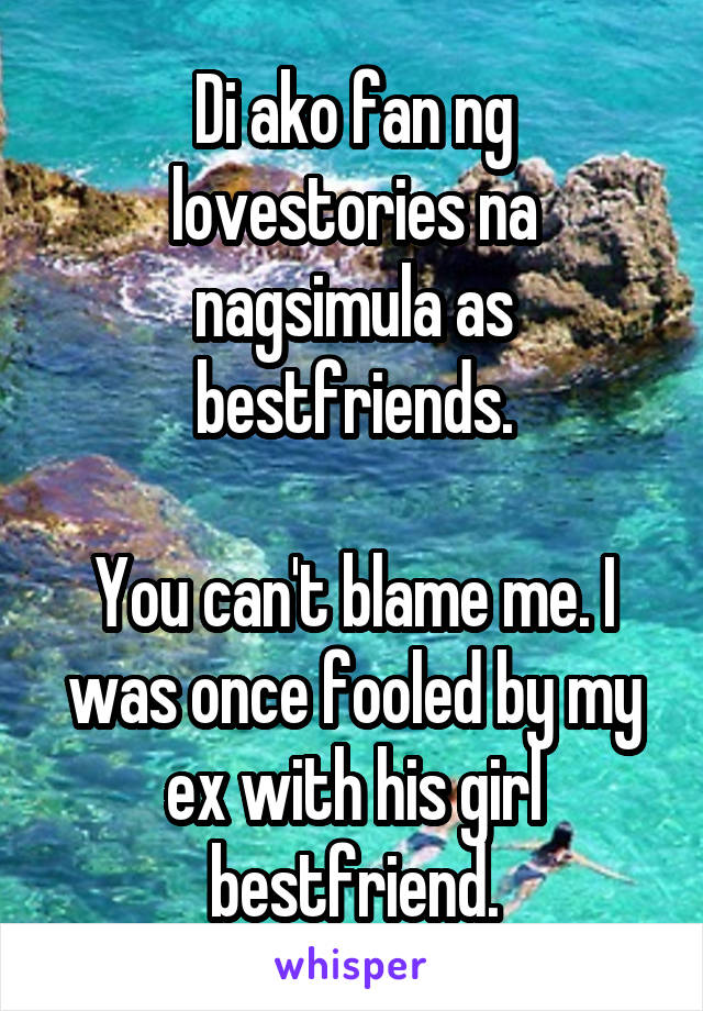 Di ako fan ng lovestories na nagsimula as bestfriends.

You can't blame me. I was once fooled by my ex with his girl bestfriend.