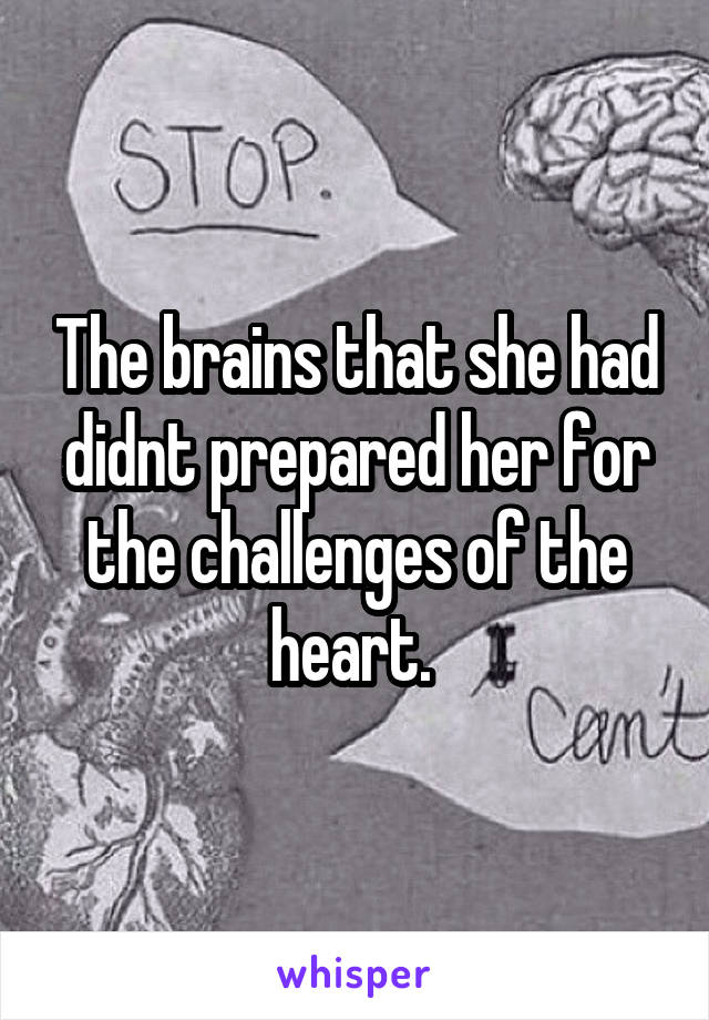 The brains that she had didnt prepared her for the challenges of the heart. 