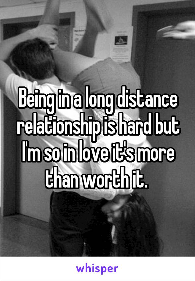 Being in a long distance relationship is hard but I'm so in love it's more than worth it. 