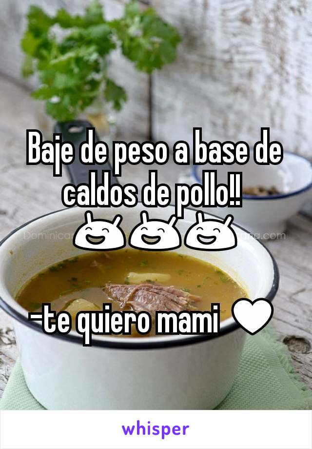 Baje de peso a base de caldos de pollo!! 
😄😄😄

-te quiero mami ♥