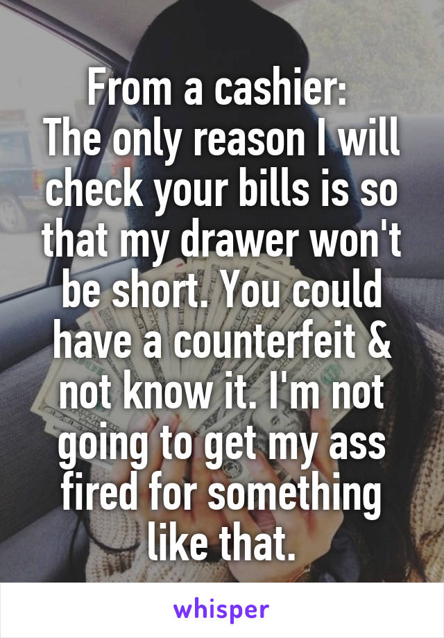 From a cashier: 
The only reason I will check your bills is so that my drawer won't be short. You could have a counterfeit & not know it. I'm not going to get my ass fired for something like that.