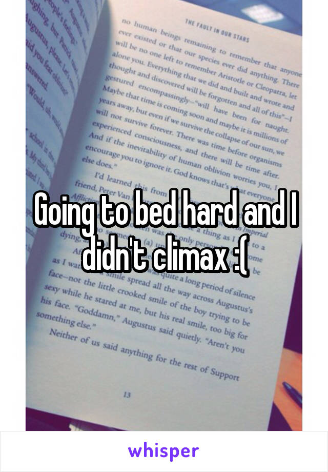 Going to bed hard and I didn't climax :(