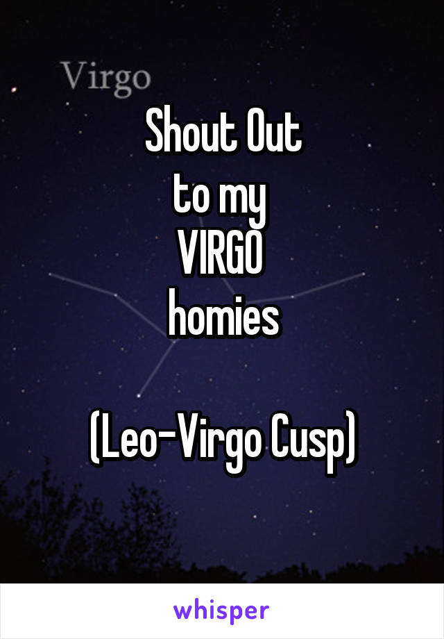 Shout Out
to my 
VIRGO 
homies

(Leo-Virgo Cusp)
