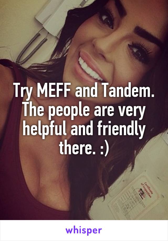 Try MEFF and Tandem. The people are very helpful and friendly there. :)