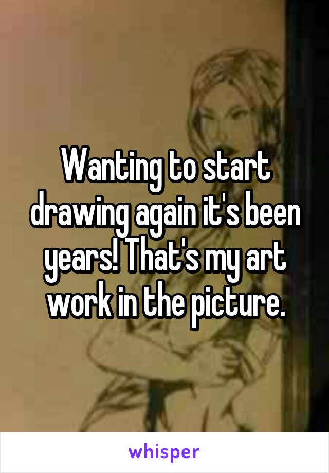 Wanting to start drawing again it's been years! That's my art work in the picture.