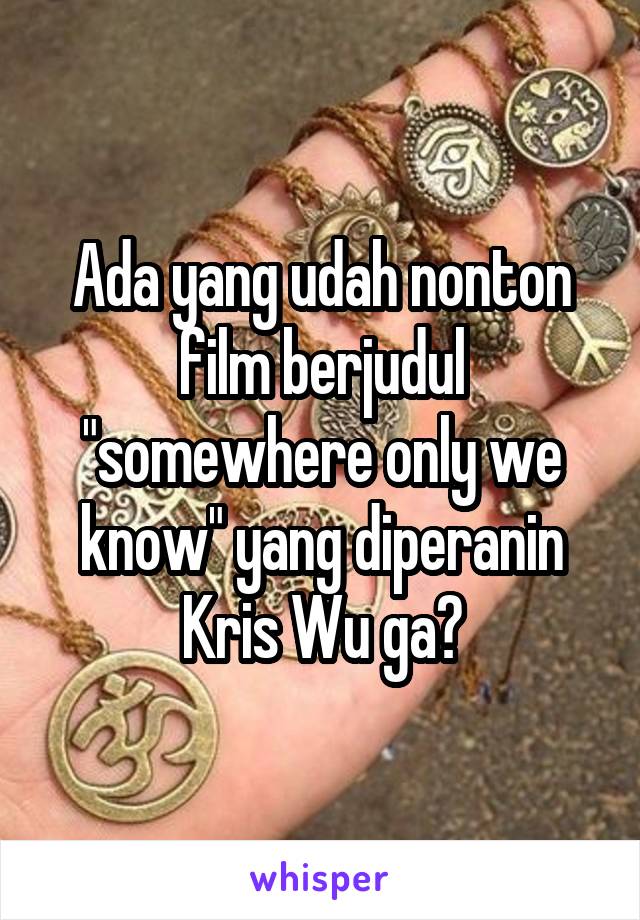 Ada yang udah nonton film berjudul "somewhere only we know" yang diperanin Kris Wu ga?