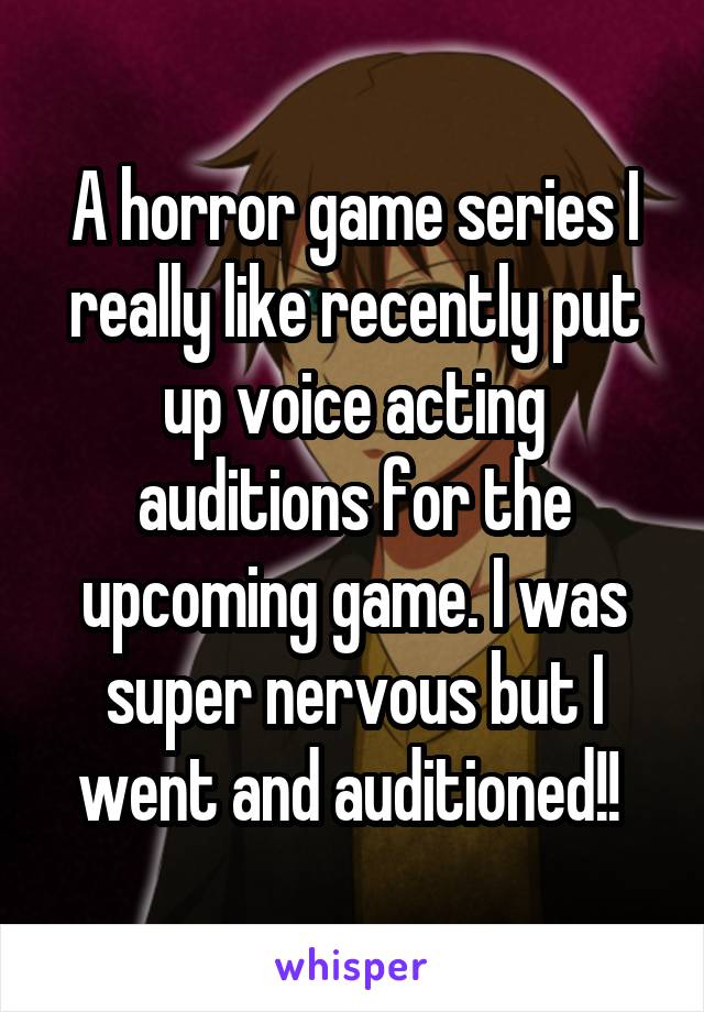 A horror game series I really like recently put up voice acting auditions for the upcoming game. I was super nervous but I went and auditioned!! 