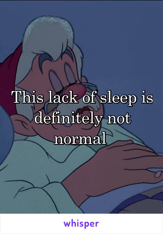 This lack of sleep is definitely not normal 