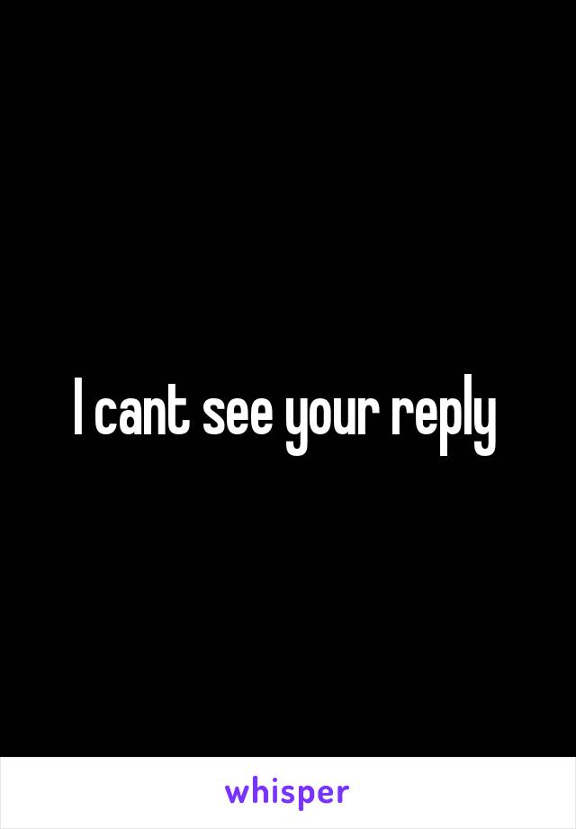 I cant see your reply 