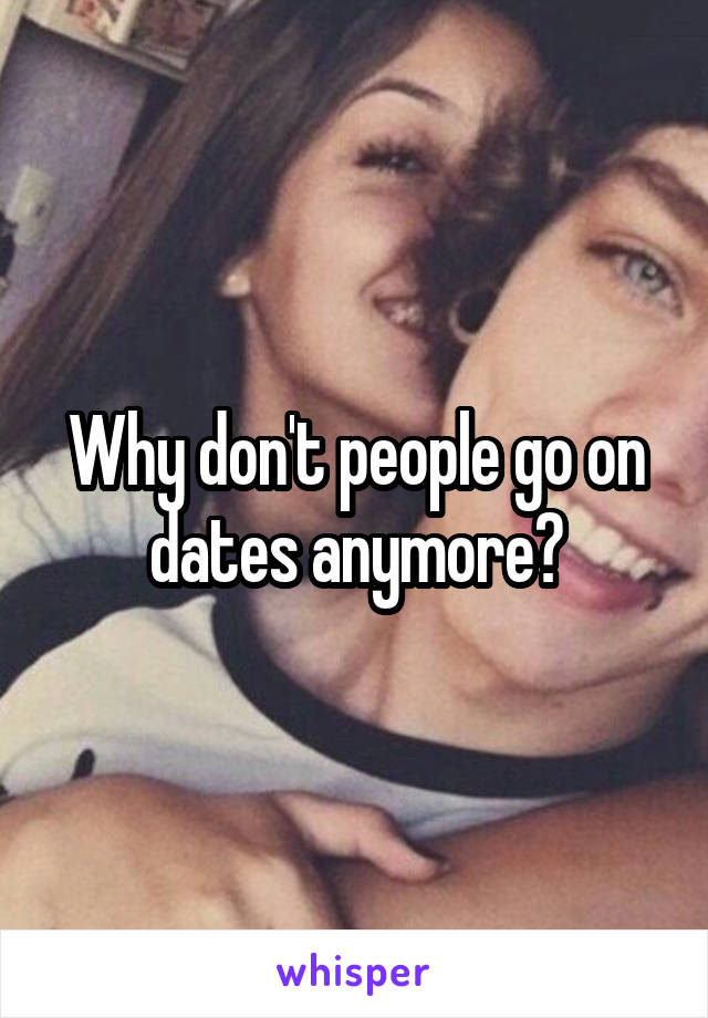 Why don't people go on dates anymore?