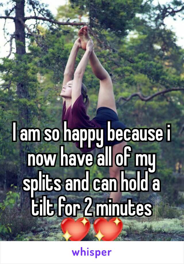 I am so happy because i now have all of my splits and can hold a tilt for 2 minutes 💖💖