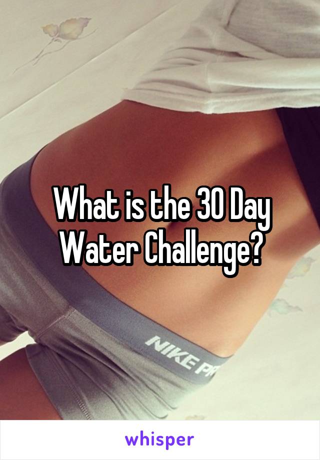 What is the 30 Day Water Challenge?