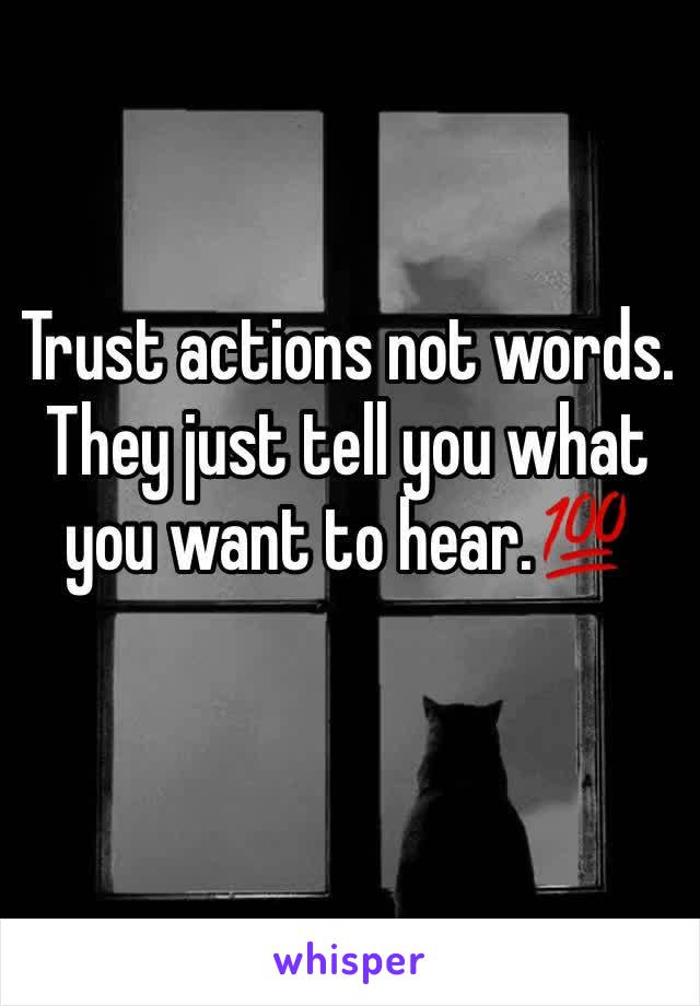 Trust actions not words. They just tell you what you want to hear.💯