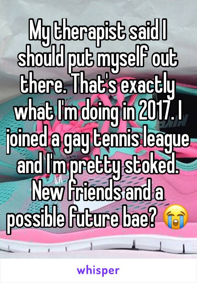 My therapist said I should put myself out there. That's exactly what I'm doing in 2017. I joined a gay tennis league and I'm pretty stoked. New friends and a possible future bae? 😭