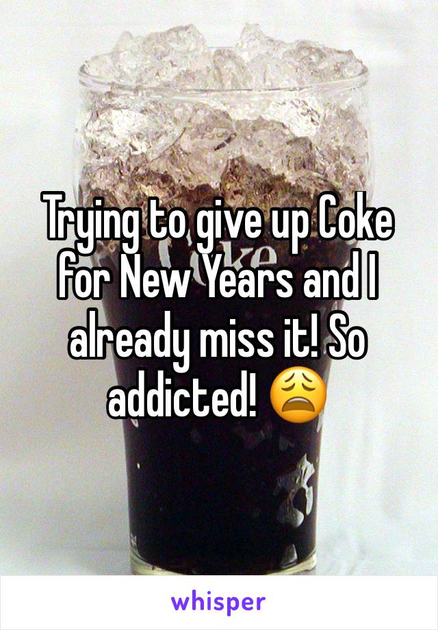 Trying to give up Coke for New Years and I already miss it! So addicted! 😩