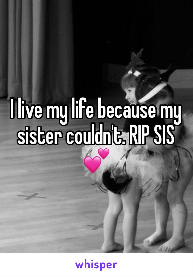 I live my life because my sister couldn't. RIP SIS 💕