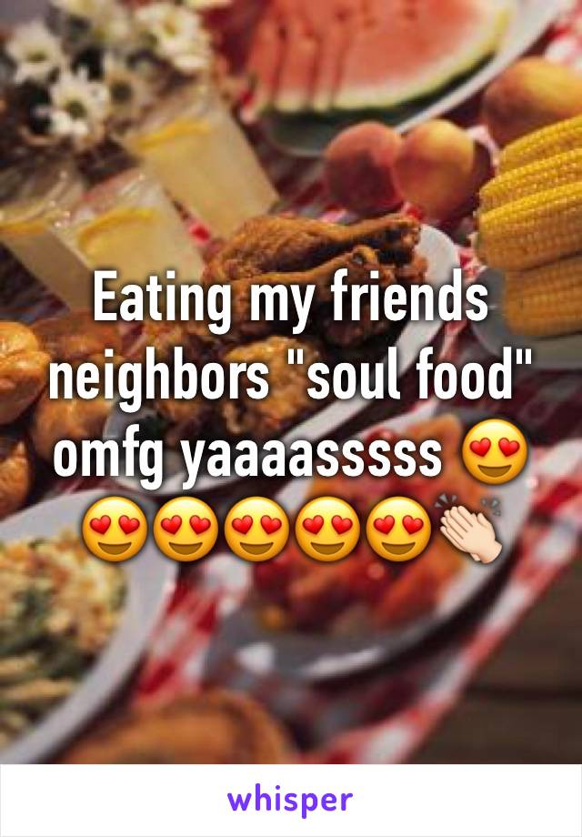 Eating my friends neighbors "soul food" omfg yaaaasssss 😍😍😍😍😍😍👏🏻