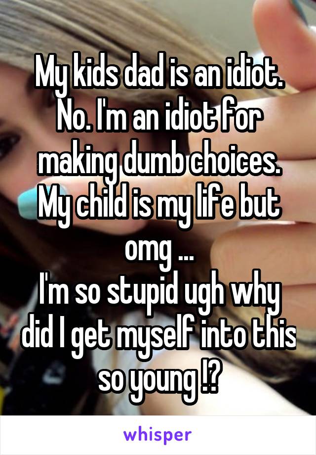 My kids dad is an idiot. No. I'm an idiot for making dumb choices. My child is my life but omg ...
I'm so stupid ugh why did I get myself into this so young !?