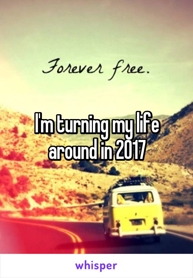 I'm turning my life around in 2017