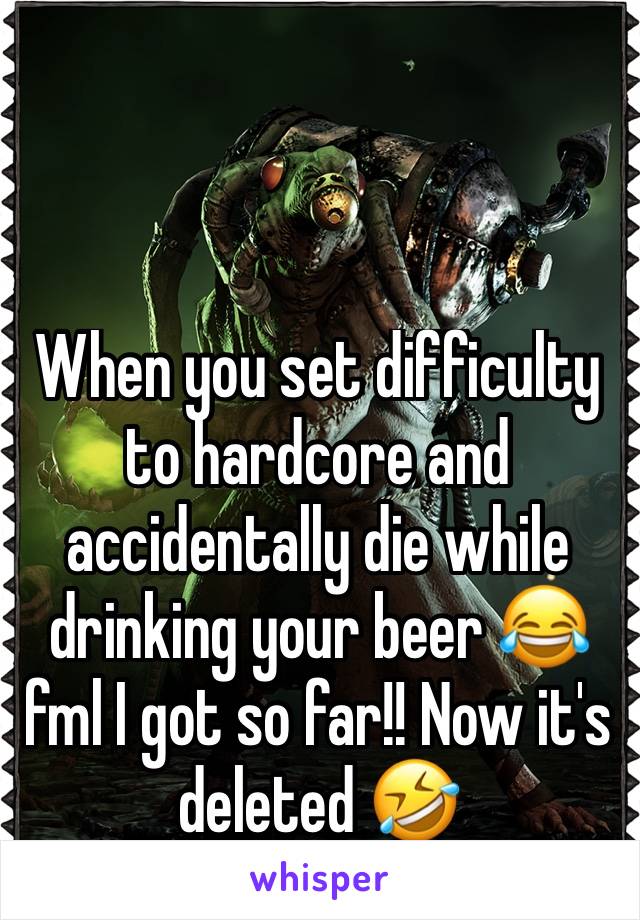 When you set difficulty to hardcore and accidentally die while drinking your beer 😂 fml I got so far!! Now it's deleted 🤣