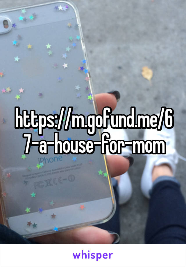 https://m.gofund.me/67-a-house-for-mom