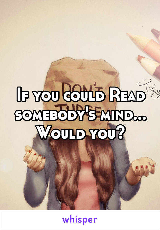 If you could Read somebody's mind...
Would you?