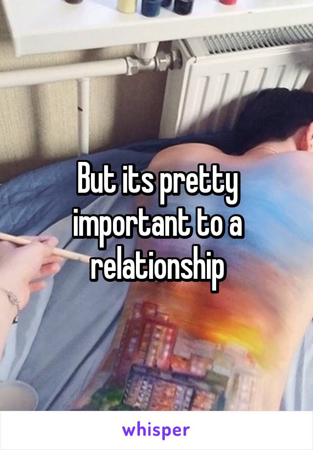 But its pretty important to a relationship