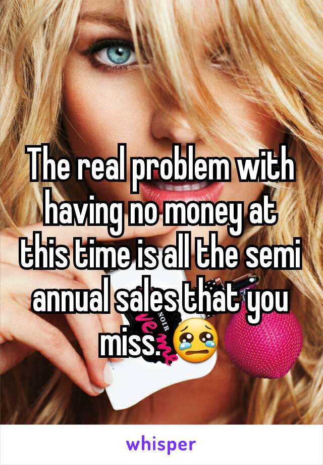 The real problem with having no money at this time is all the semi annual sales that you miss. 😢