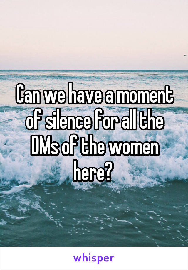 Can we have a moment of silence for all the DMs of the women here? 