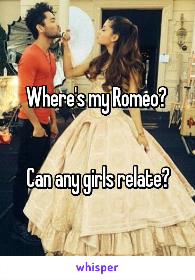 Where's my Romeo? 


Can any girls relate?