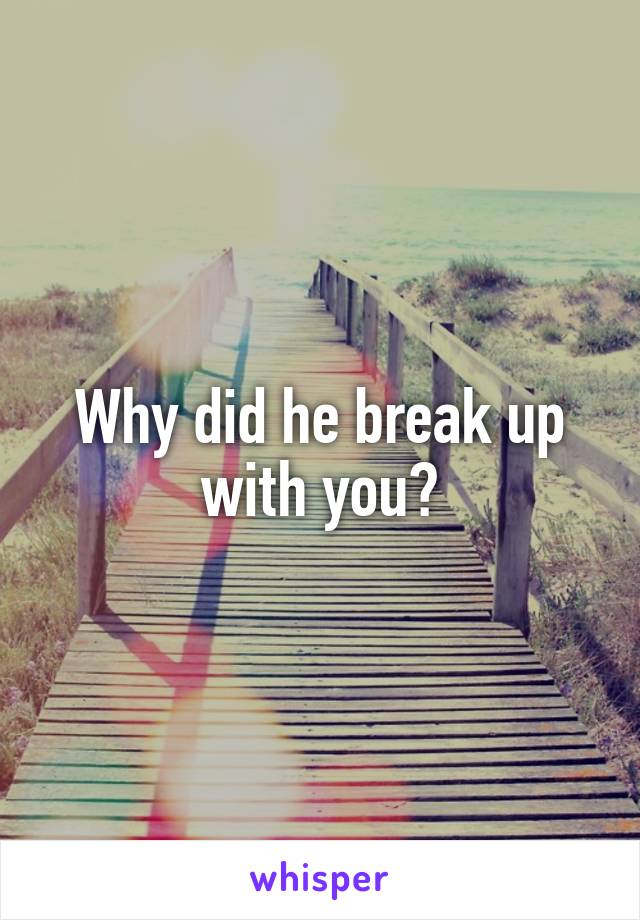 Why did he break up with you?