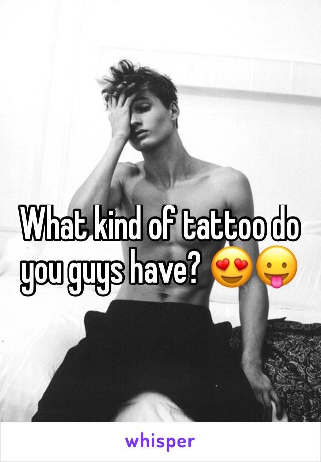 What kind of tattoo do you guys have? 😍😛