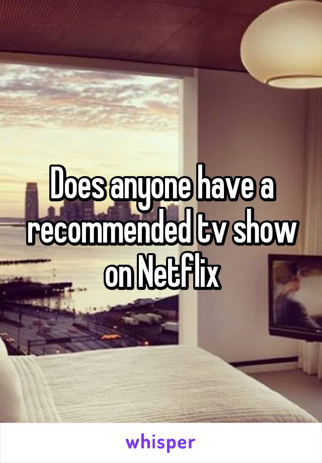 Does anyone have a recommended tv show on Netflix