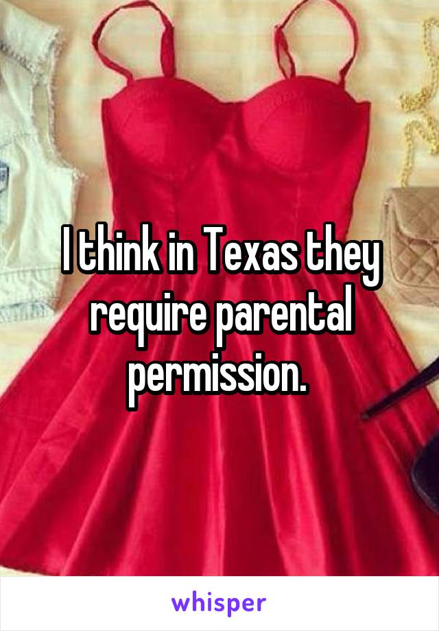 I think in Texas they require parental permission. 