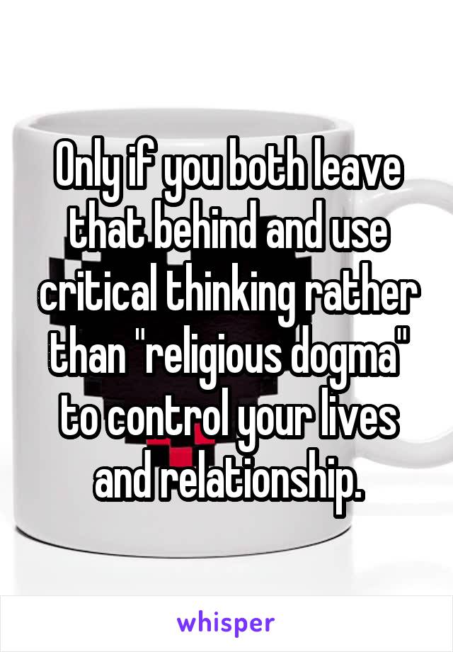 Only if you both leave that behind and use critical thinking rather than "religious dogma" to control your lives and relationship.