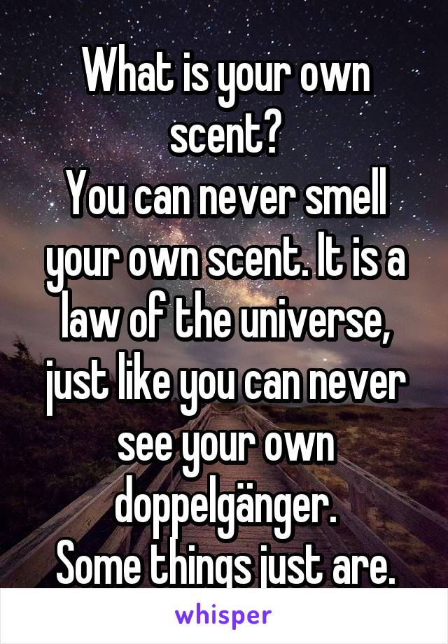 What is your own scent?
You can never smell your own scent. It is a law of the universe, just like you can never see your own doppelgänger.
Some things just are.