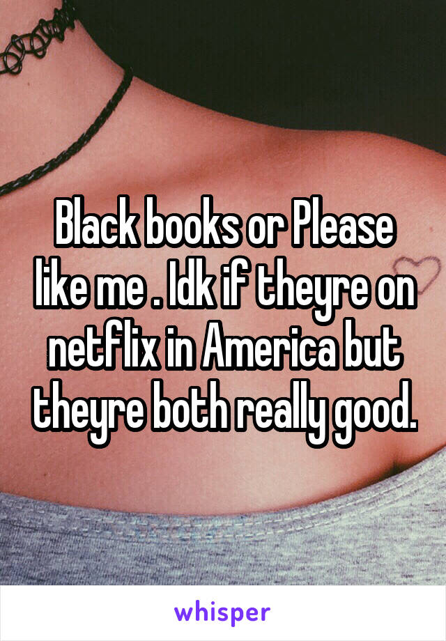 Black books or Please like me . Idk if theyre on netflix in America but theyre both really good.