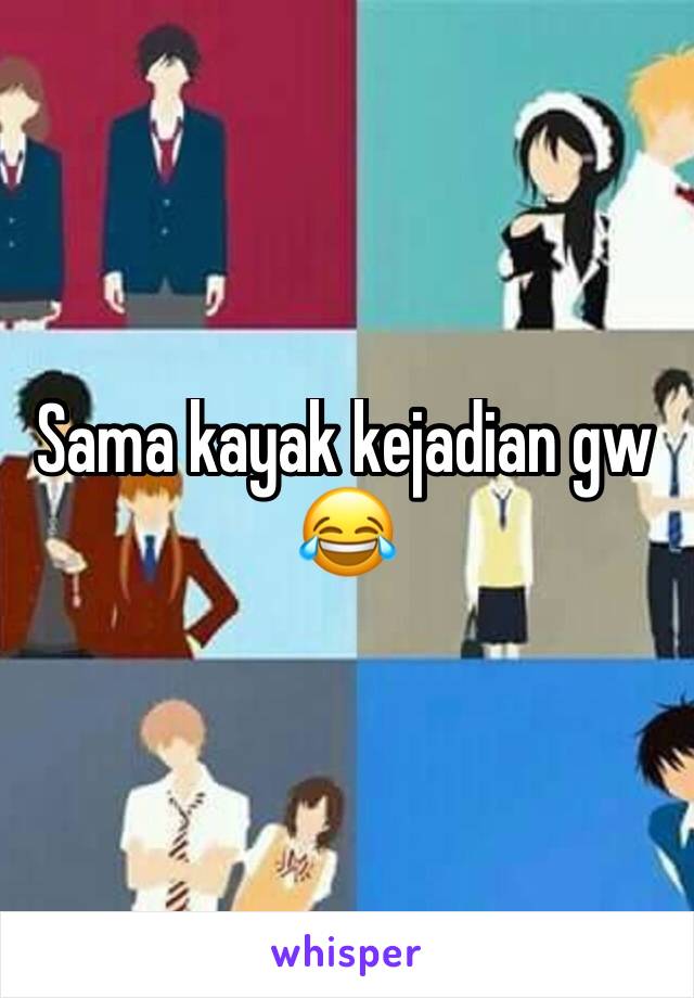 Sama kayak kejadian gw 😂