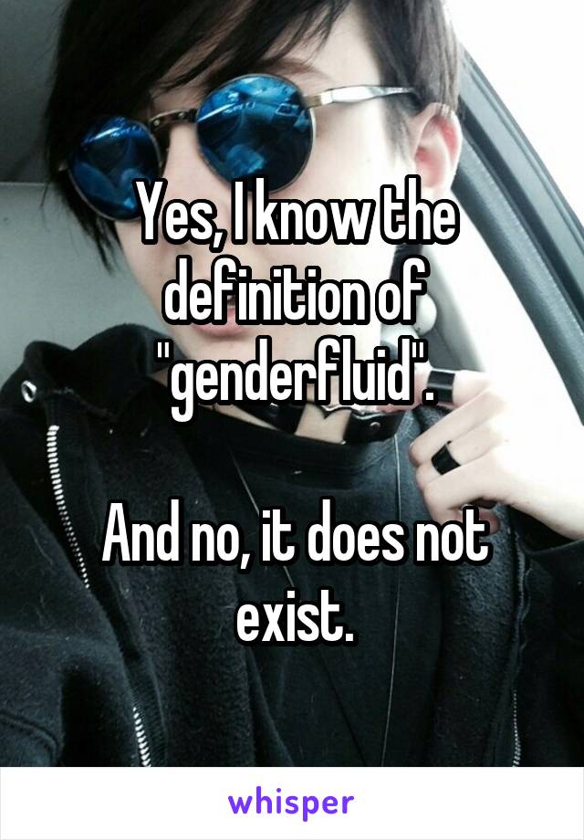 Yes, I know the definition of "genderfluid".

And no, it does not exist.