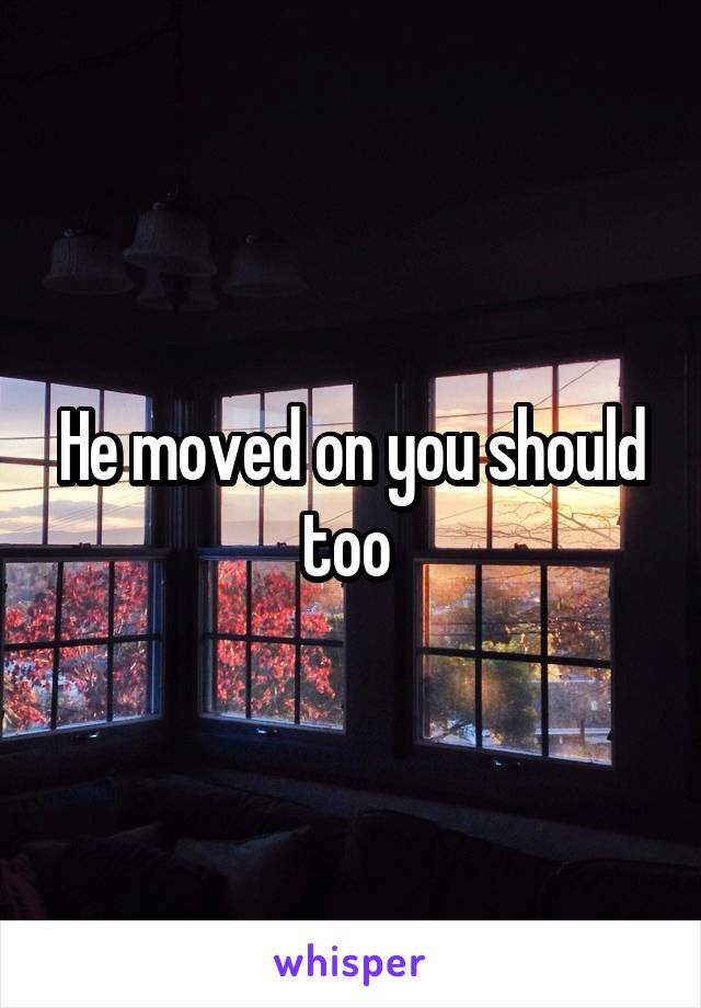 He moved on you should too 