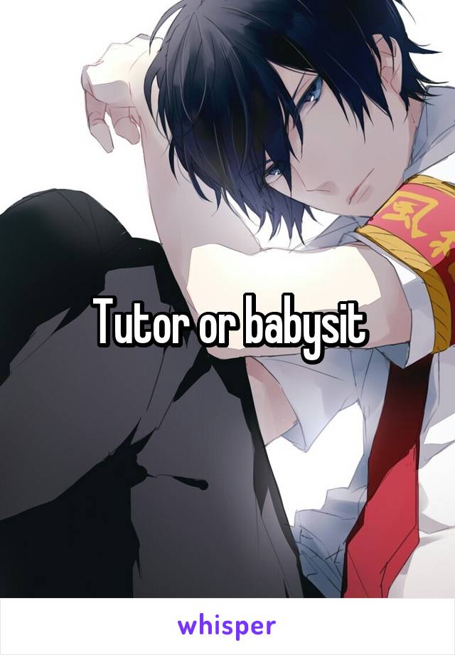 Tutor or babysit