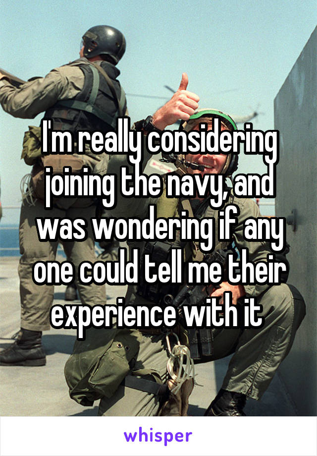 I'm really considering joining the navy, and was wondering if any one could tell me their experience with it 