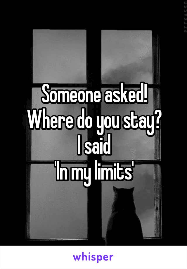 Someone asked!
Where do you stay?
I said
'In my limits'