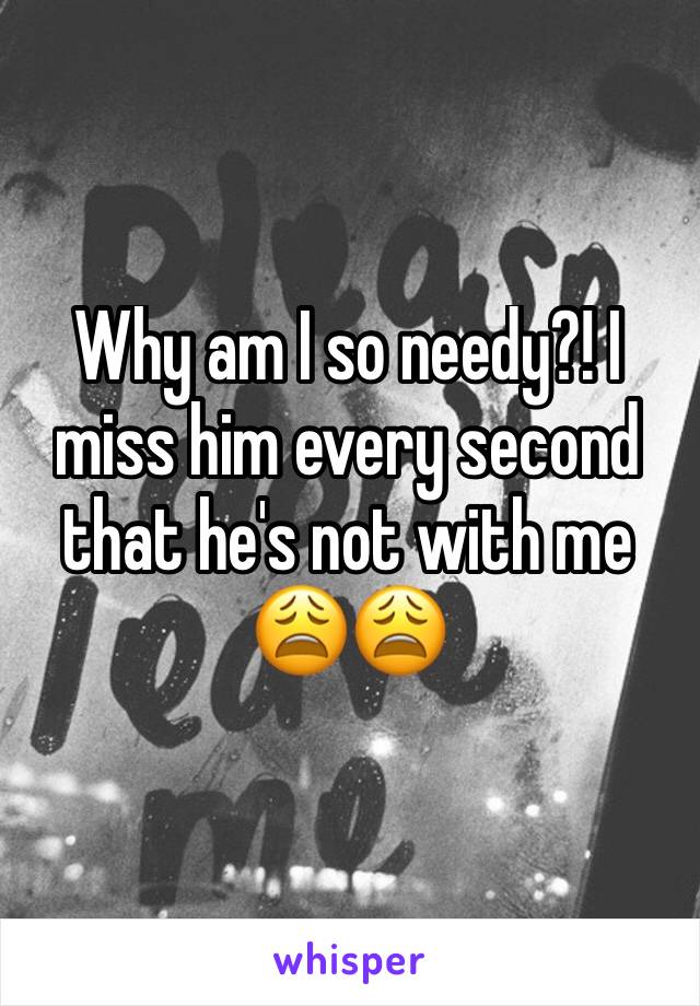 Why am I so needy?! I miss him every second that he's not with me 😩😩 