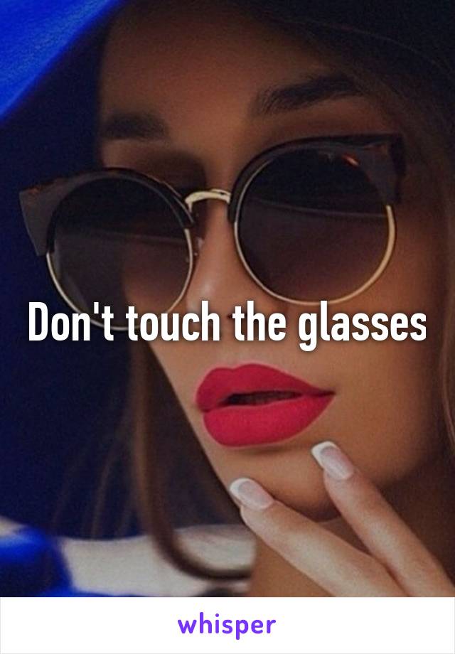 Don't touch the glasses